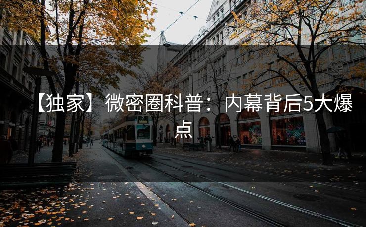 【独家】微密圈科普：内幕背后5大爆点