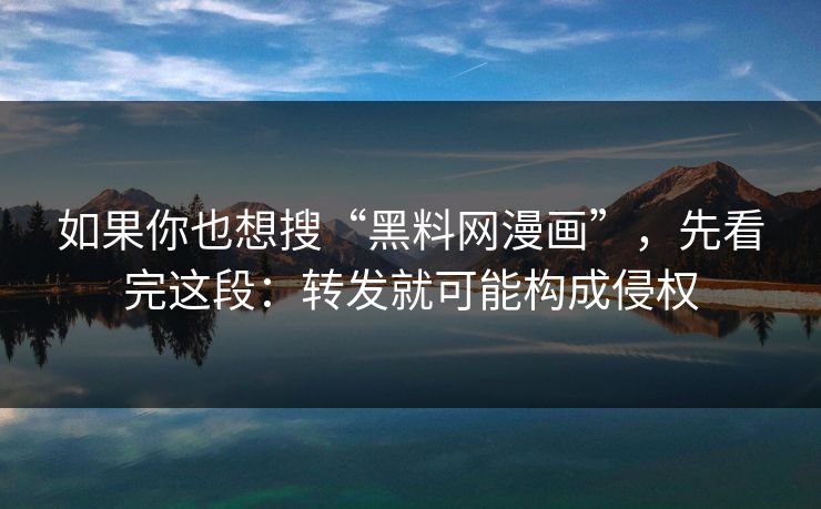 如果你也想搜“黑料网漫画”，先看完这段：转发就可能构成侵权