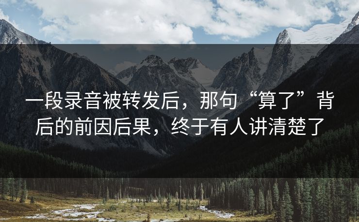 一段录音被转发后，那句“算了”背后的前因后果，终于有人讲清楚了